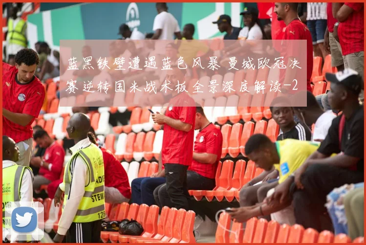 蓝黑铁壁遭遇蓝色风暴 曼城欧冠决赛逆转国米战术板全景深度解读