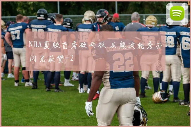 NBA夏联首秀砍两双 灰熊次轮秀亦闪光获赞
