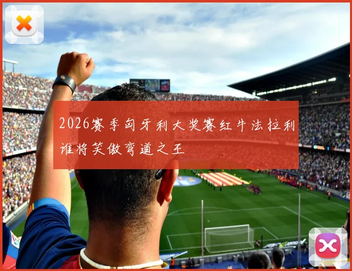 2026赛季匈牙利大奖赛红牛法拉利谁将笑傲弯道之王