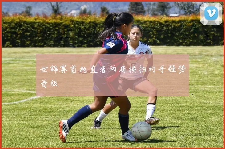 世锦赛首轮直落两局横扫对手强势晋级