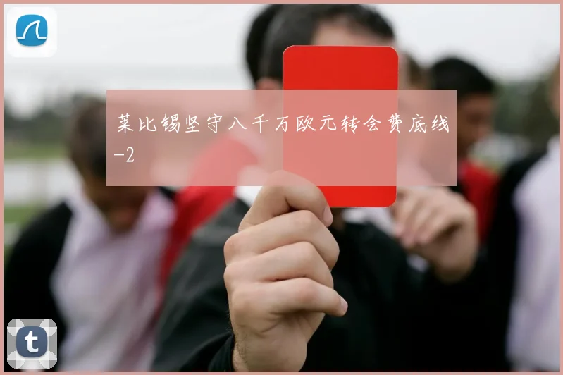 莱比锡坚守八千万欧元转会费底线